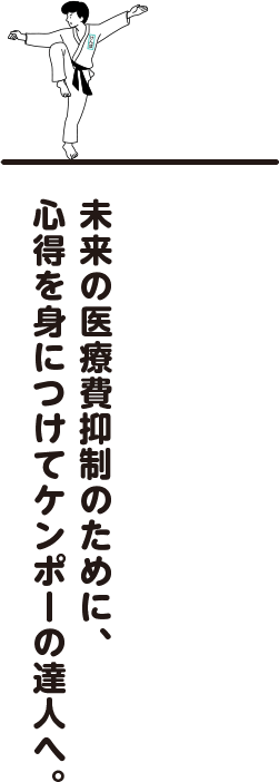 未来の医療費抑制のために、心得を身につけてケンポーの達人へ。